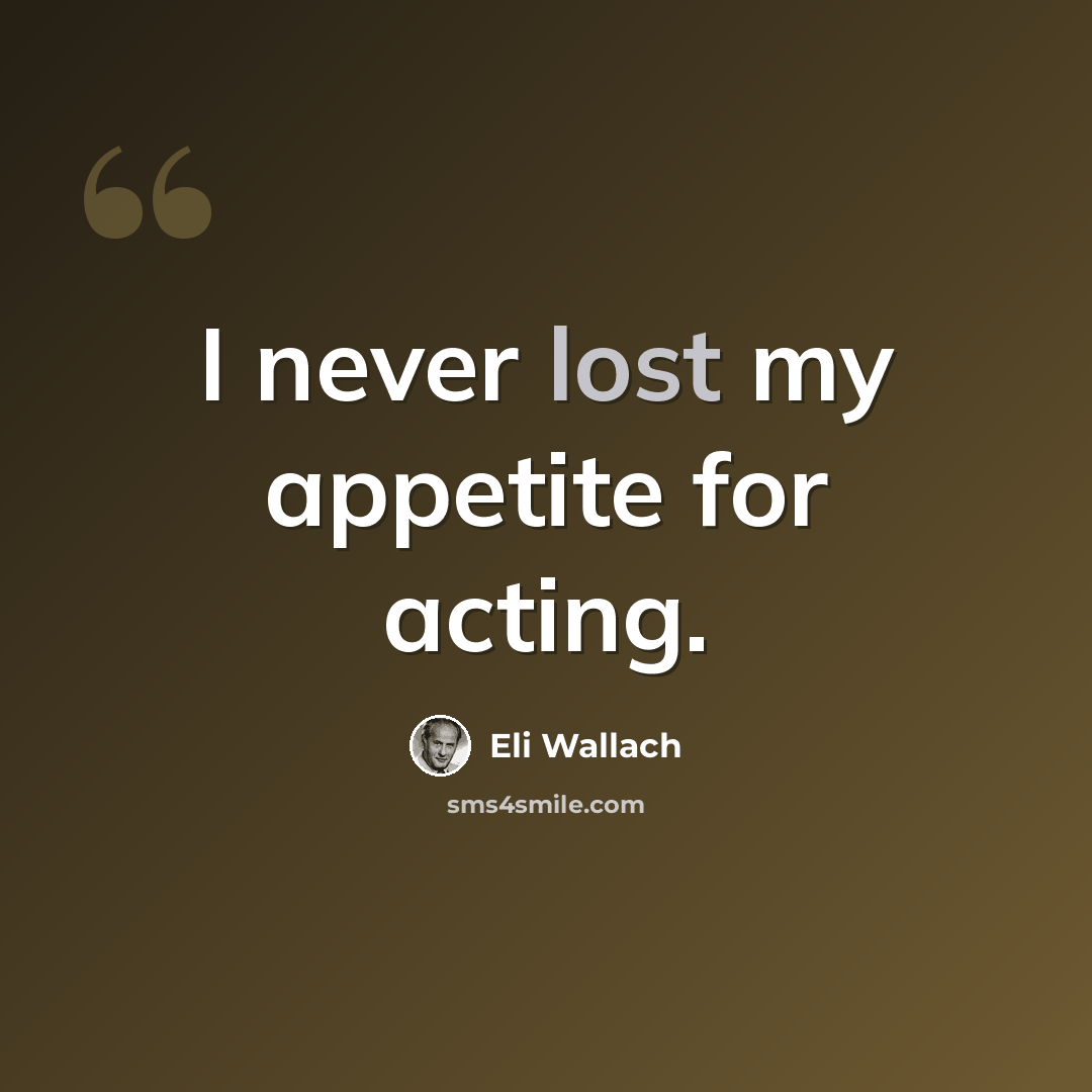 “I never lost my appetite for acting.” quote by Eli Wallach