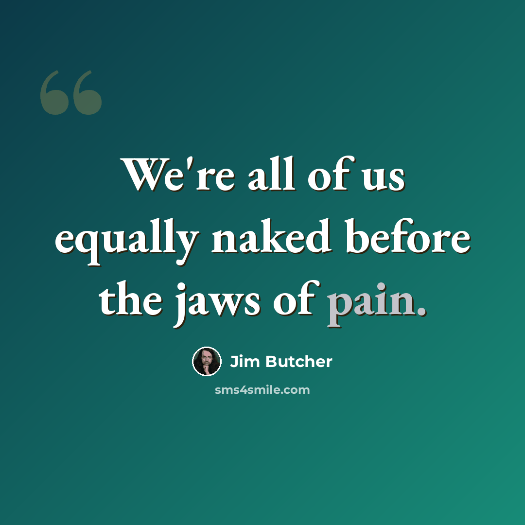 “We're all of us equally naked before the jaws of pain.” quote by Jim Butcher