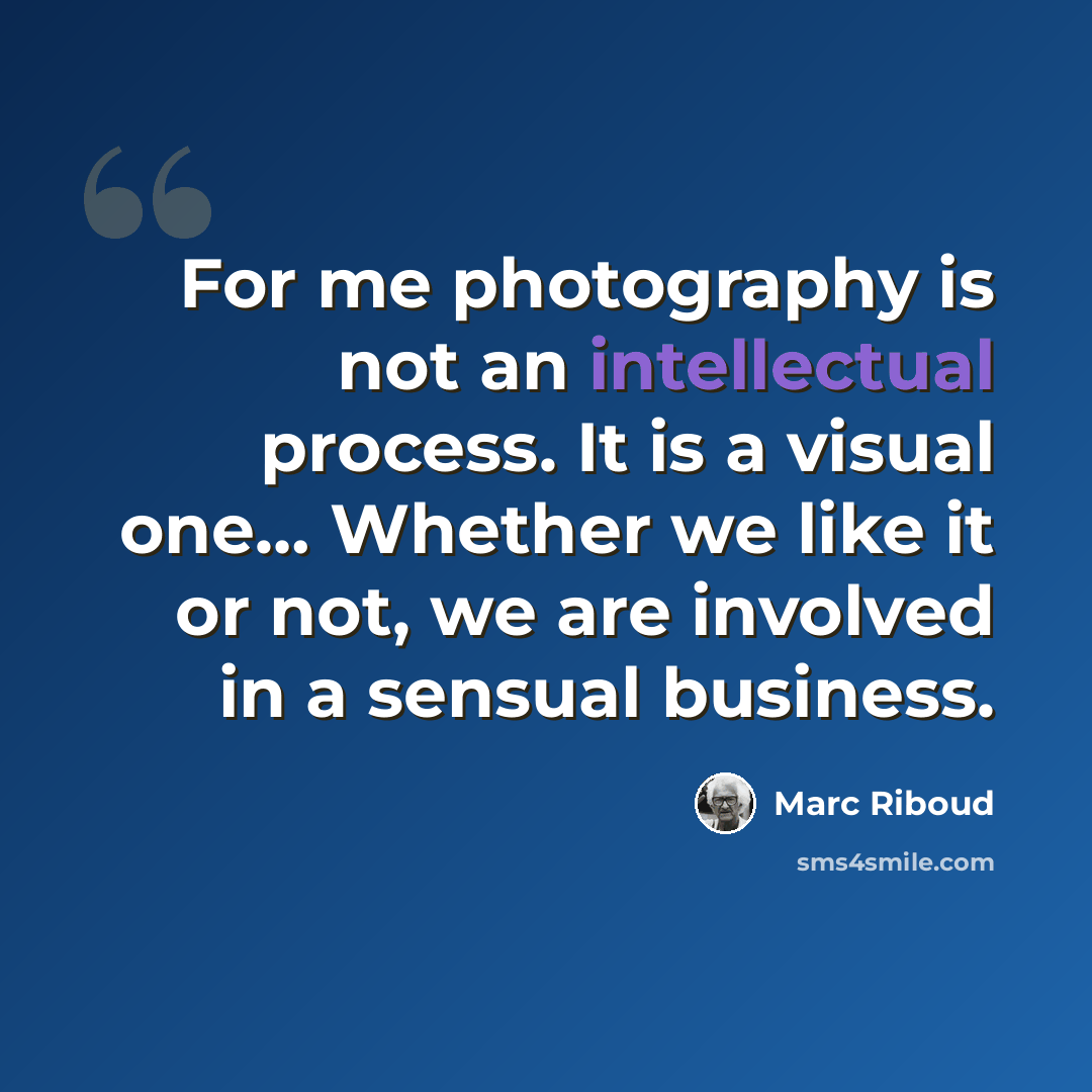 “For me photography is not an intellectual process. It is a visual one… Whether we like it or not, we are involved in a sensual business.” quote by Marc Riboud
