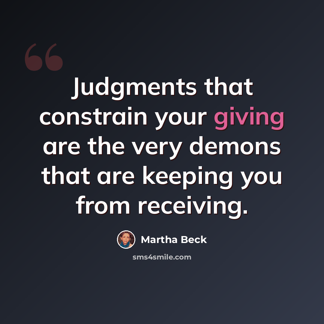 “Judgments that constrain your giving are the very demons that are keeping you from receiving.” quote by Martha Beck