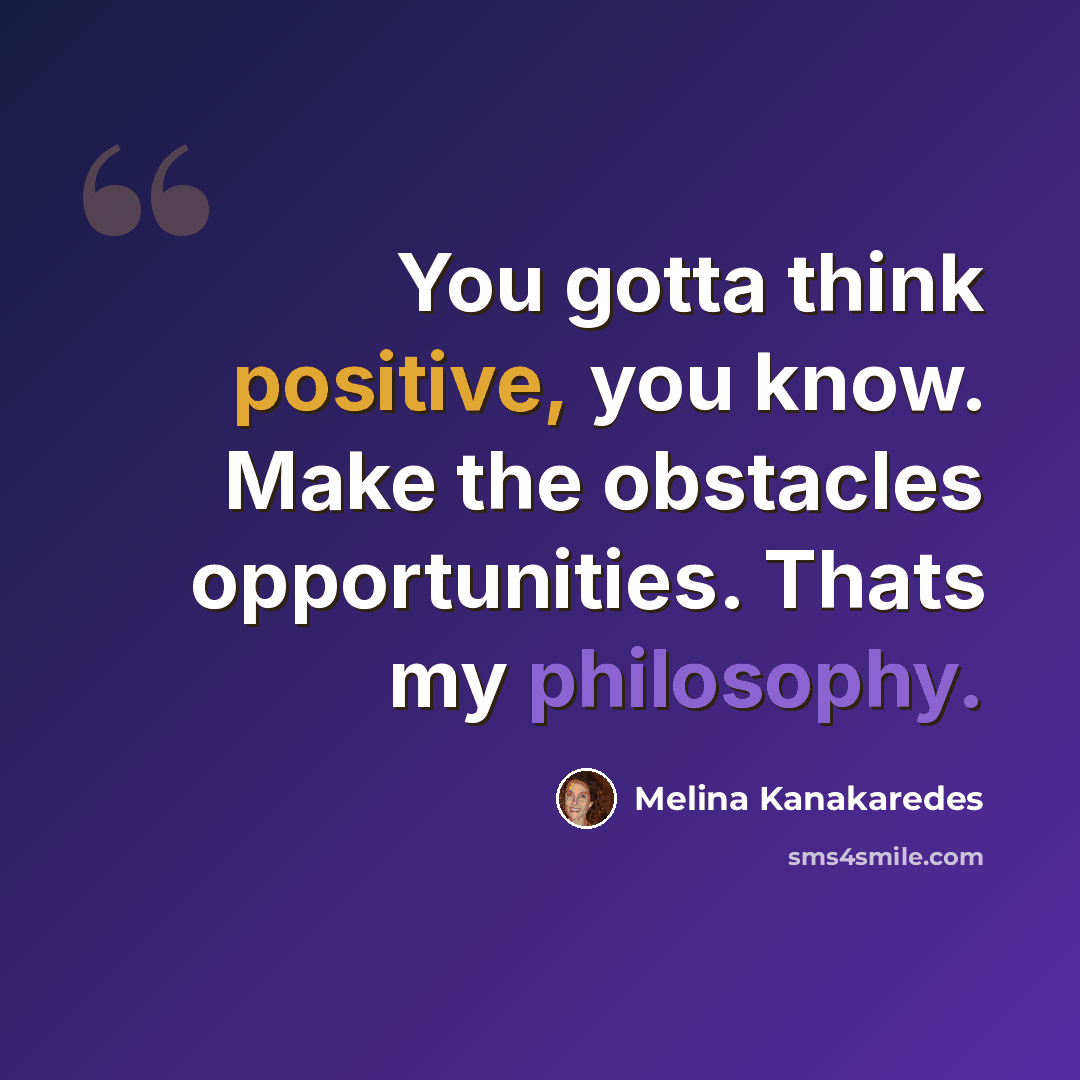 “You gotta think positive, you know. Make the obstacles opportunities. Thats my philosophy.” quote by Melina Kanakaredes