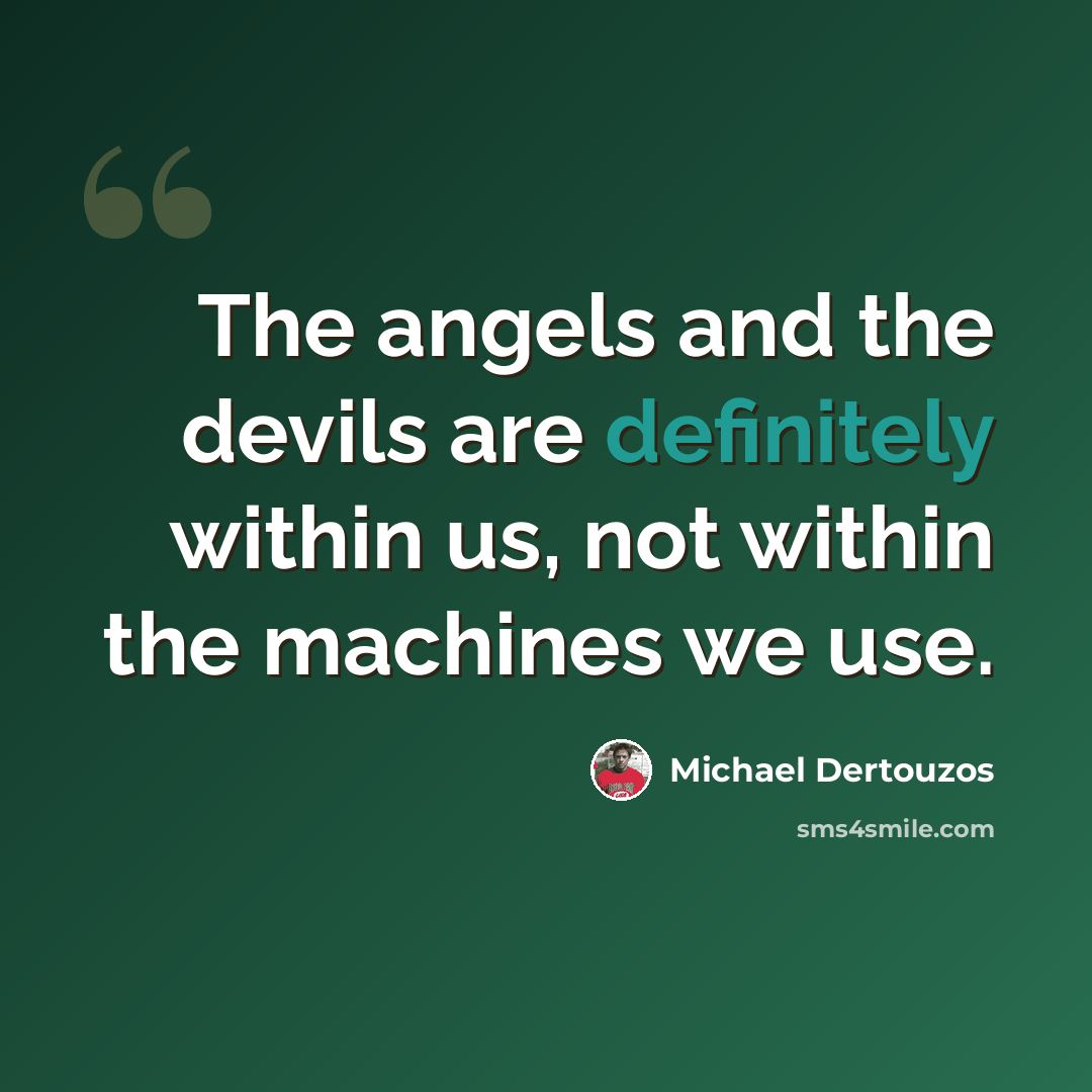 “The angels and the devils are definitely within us, not within the machines we use.” quote by Michael Dertouzos
