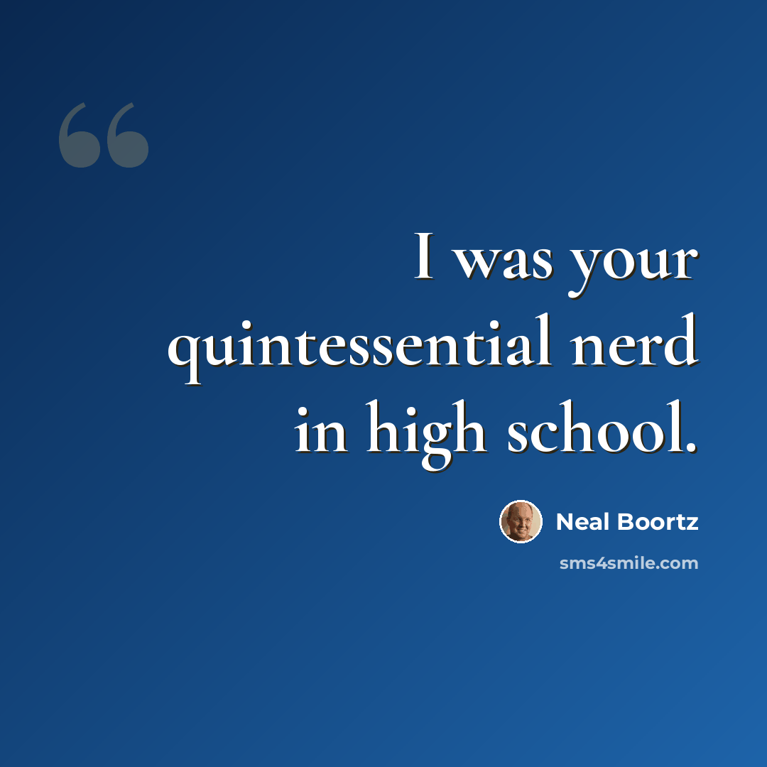 “I was your quintessential nerd in high school.” quote by Neal Boortz