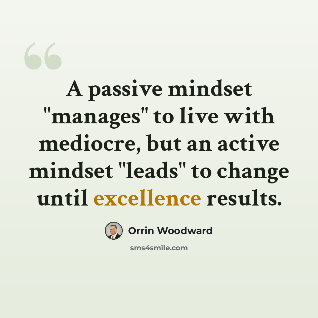 “A passive mindset "manages" to live with mediocre, but an active mindset "leads" to change until excellence results.” quote by Orrin Woodward