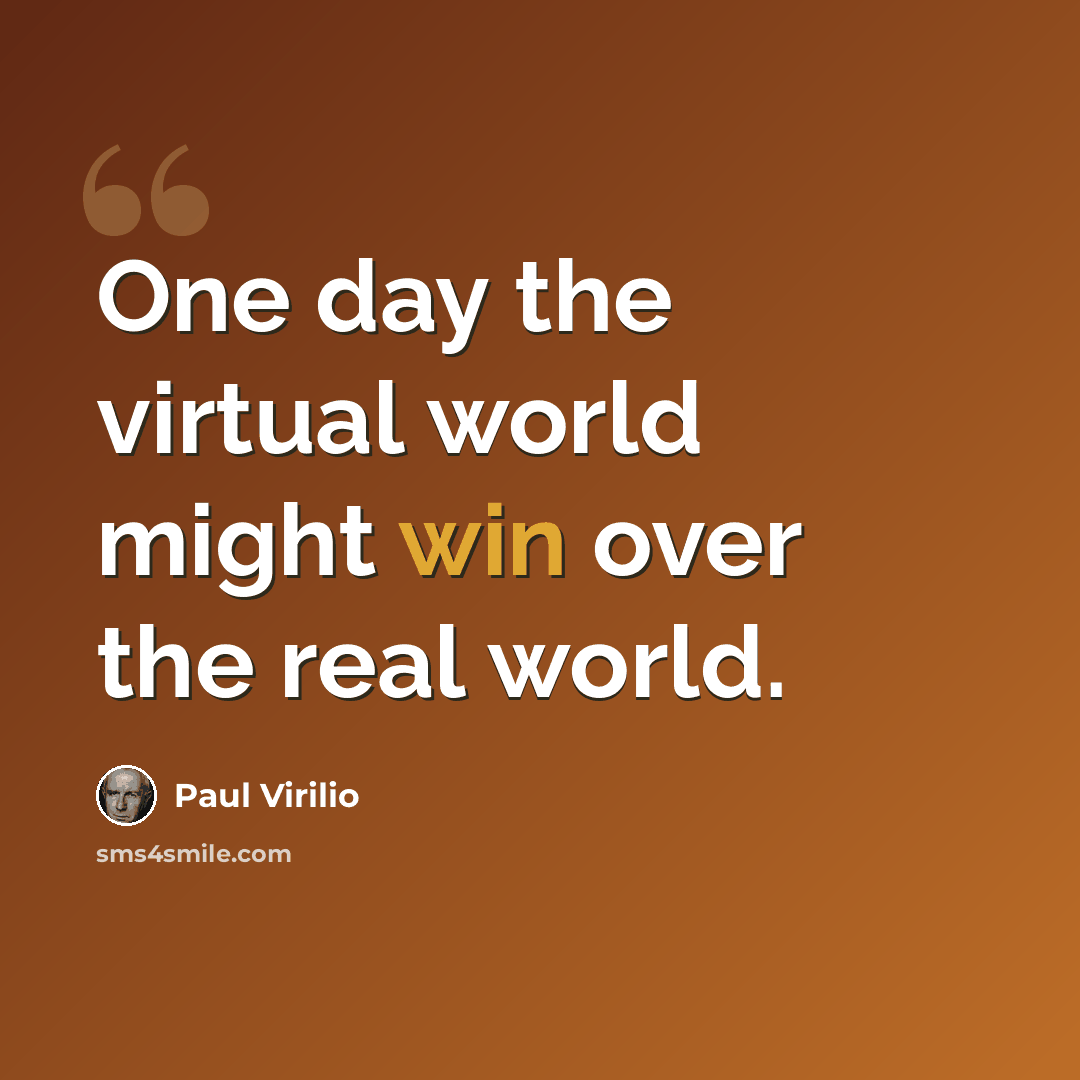 “One day the virtual world might win over the real world.” quote by Paul Virilio