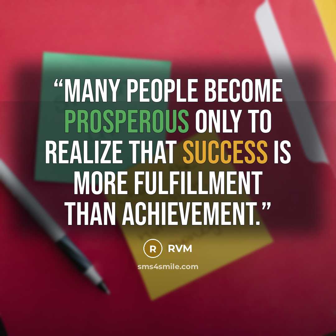 “Many people become prosperous only to realize that Success is more Fulfillment than Achievement.” quote by RVM