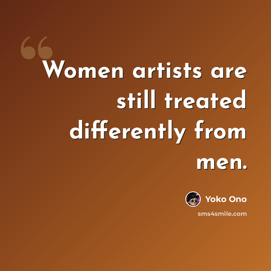 “Women artists are still treated differently from men.” quote by Yoko Ono