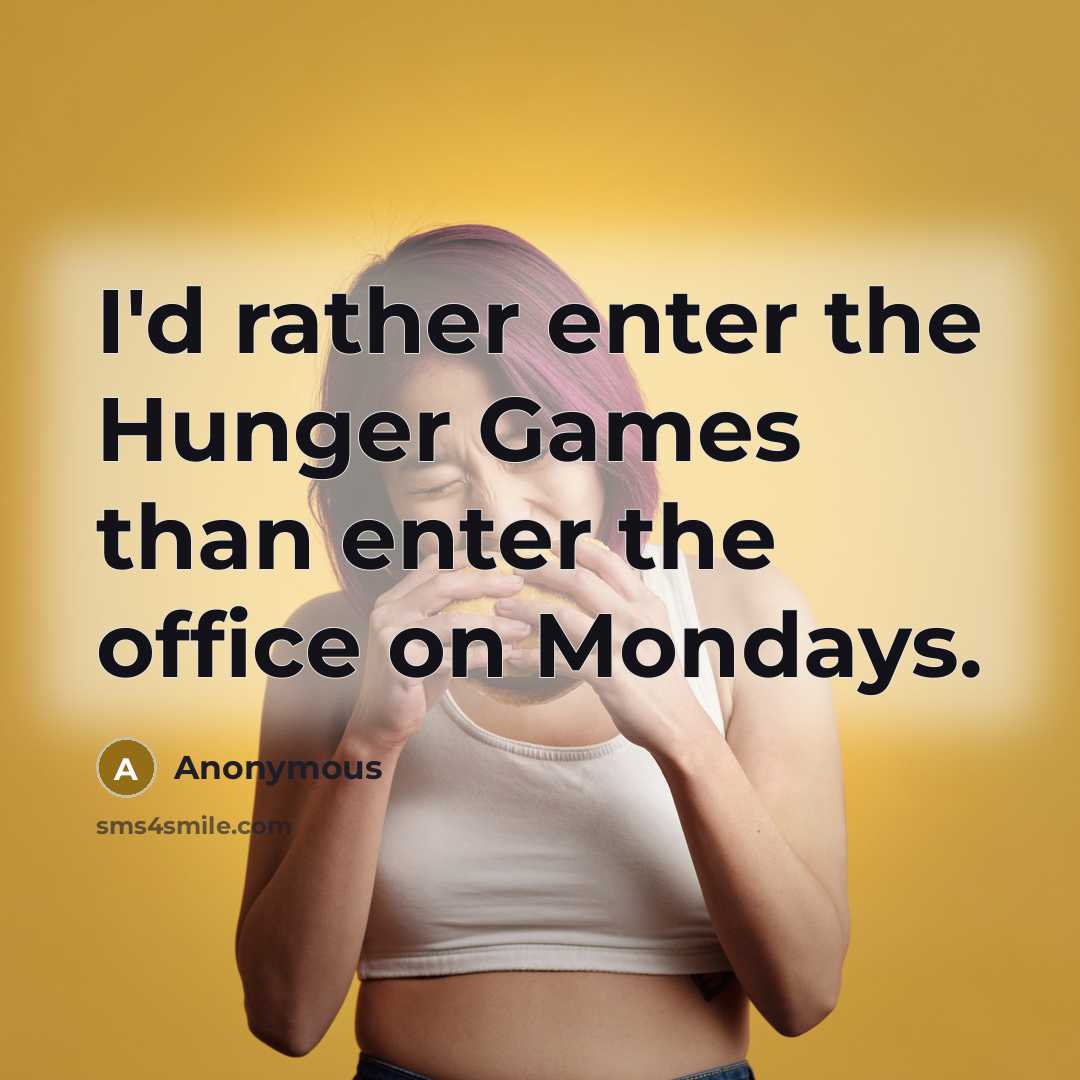 “I'd rather enter the Hunger Games than enter the office on Mondays.” quote by Anonymous