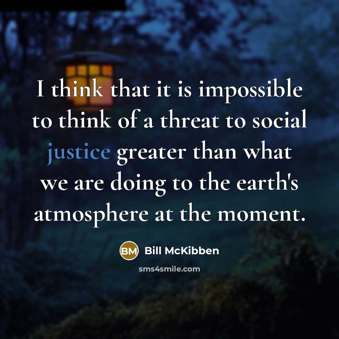 “I think that it is impossible to think of a threat to social justice greater than what we are doing to the earth's atmosphere at the moment.” quote by Bill McKibben
