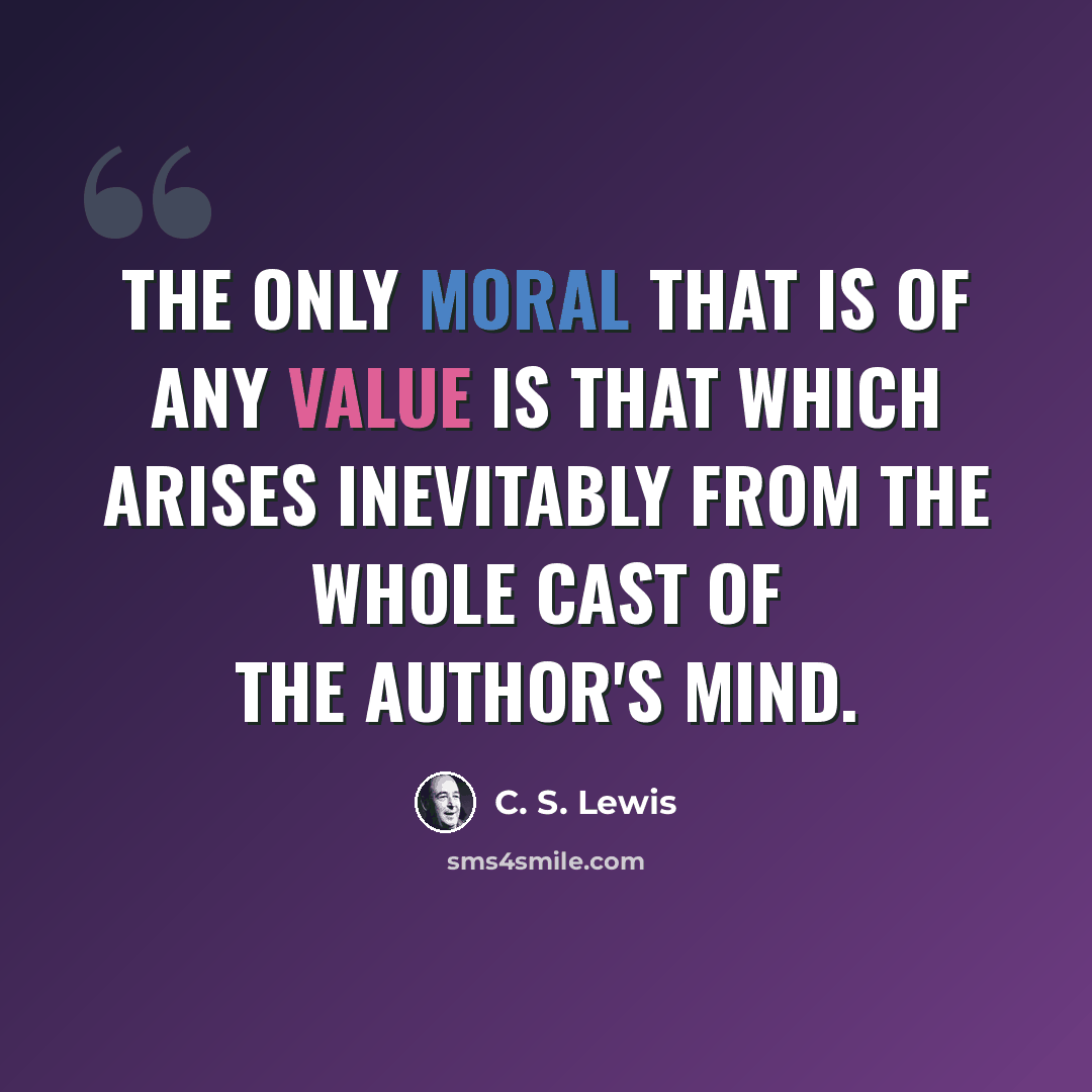 “The only moral that is of any value is that which arises inevitably from the whole cast of the author's mind.” quote by C. S. Lewis