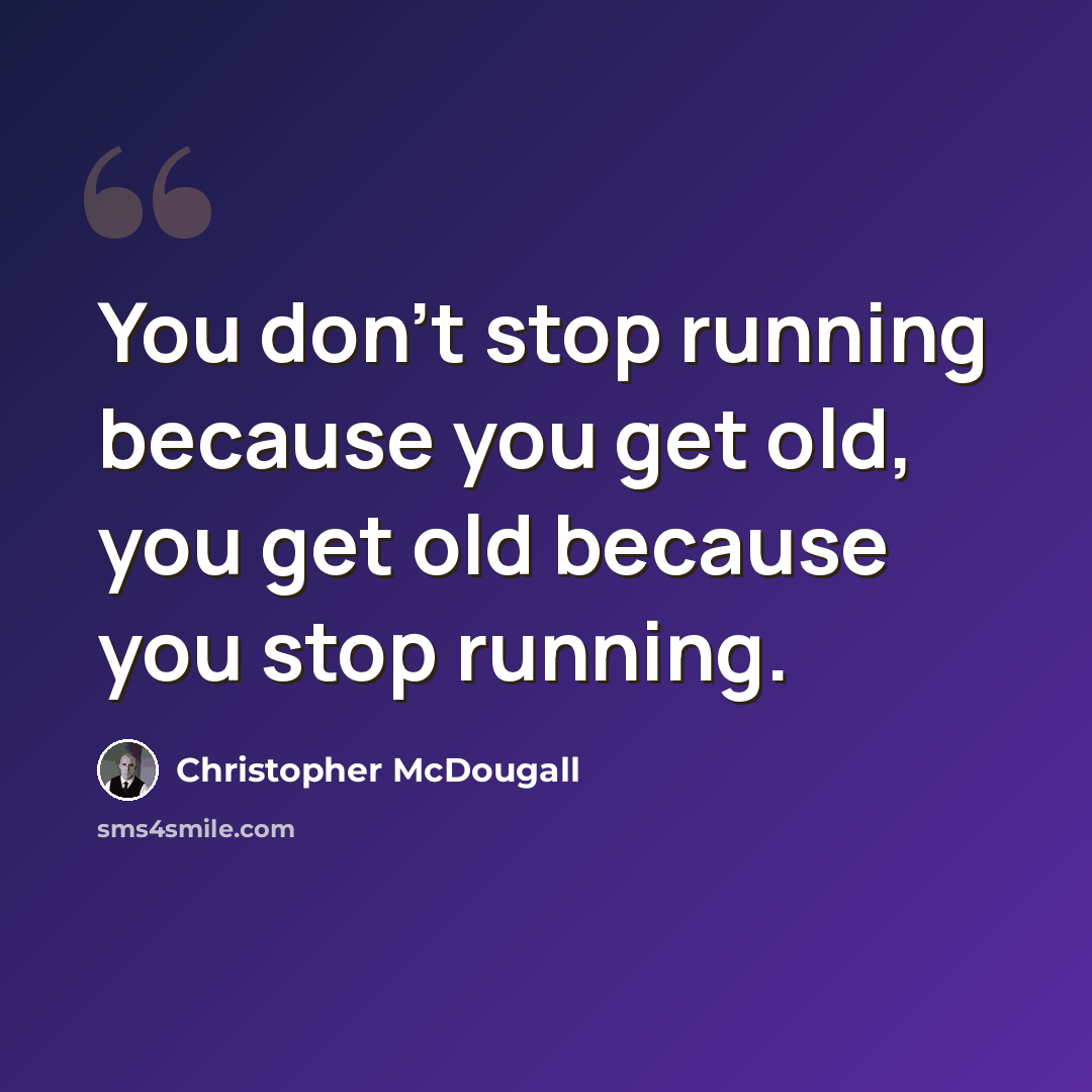 “You don't stop running because you get old, you get old because you stop running.” quote by Christopher McDougall