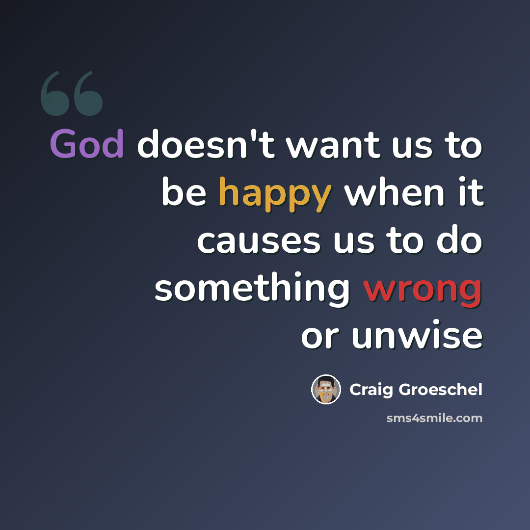 “God doesn't want us to be happy when it causes us to do something wrong or unwise” quote by Craig Groeschel