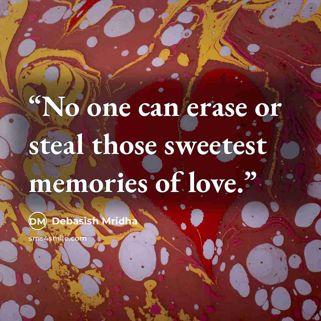 “No one can erase or steal those sweetest memories of love.” quote by Debasish Mridha