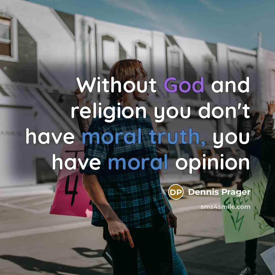 “Without God and religion you don't have moral truth, you have moral opinion” quote by Dennis Prager