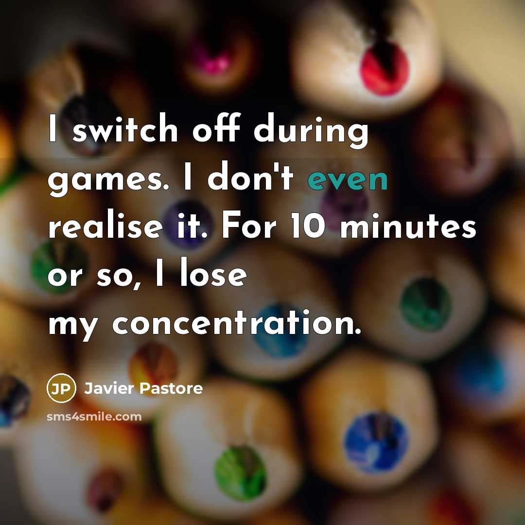 “I switch off during games. I don't even realise it. For 10 minutes or so, I lose my concentration.” quote by Javier Pastore
