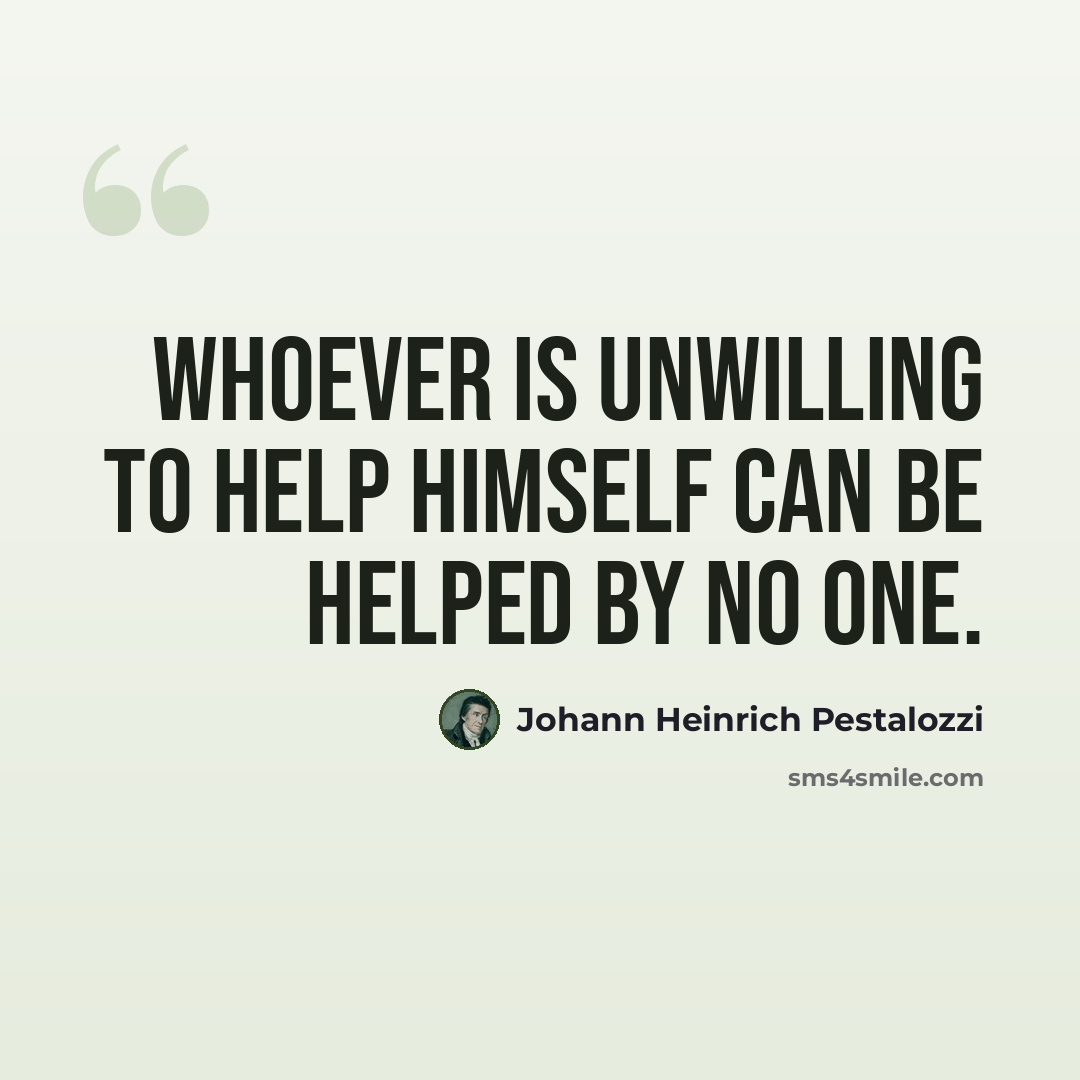 “Whoever is unwilling to help himself can be helped by no one.” quote by Johann Heinrich Pestalozzi