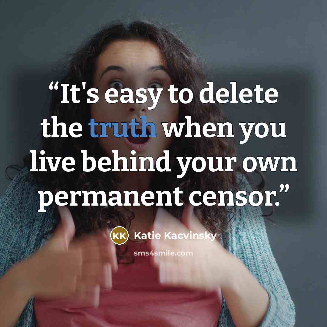 “It's easy to delete the truth when you live behind your own permanent censor.” quote by Katie Kacvinsky