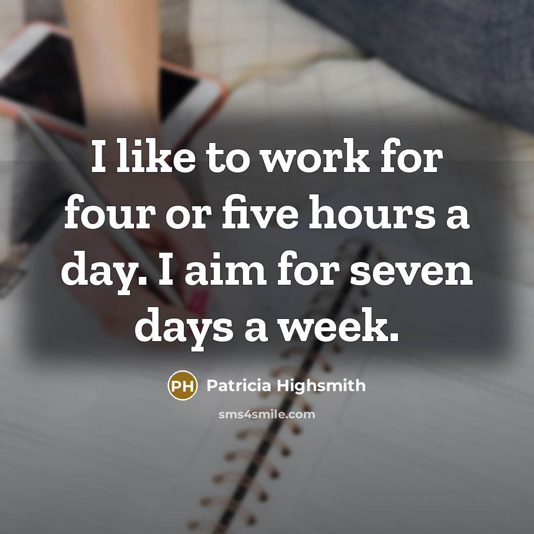 “I like to work for four or five hours a day. I aim for seven days a week.” quote by Patricia Highsmith