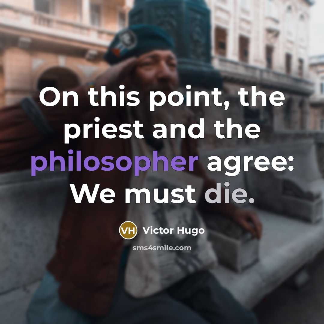 “On this point, the priest and the philosopher agree: We must die.” quote by Victor Hugo