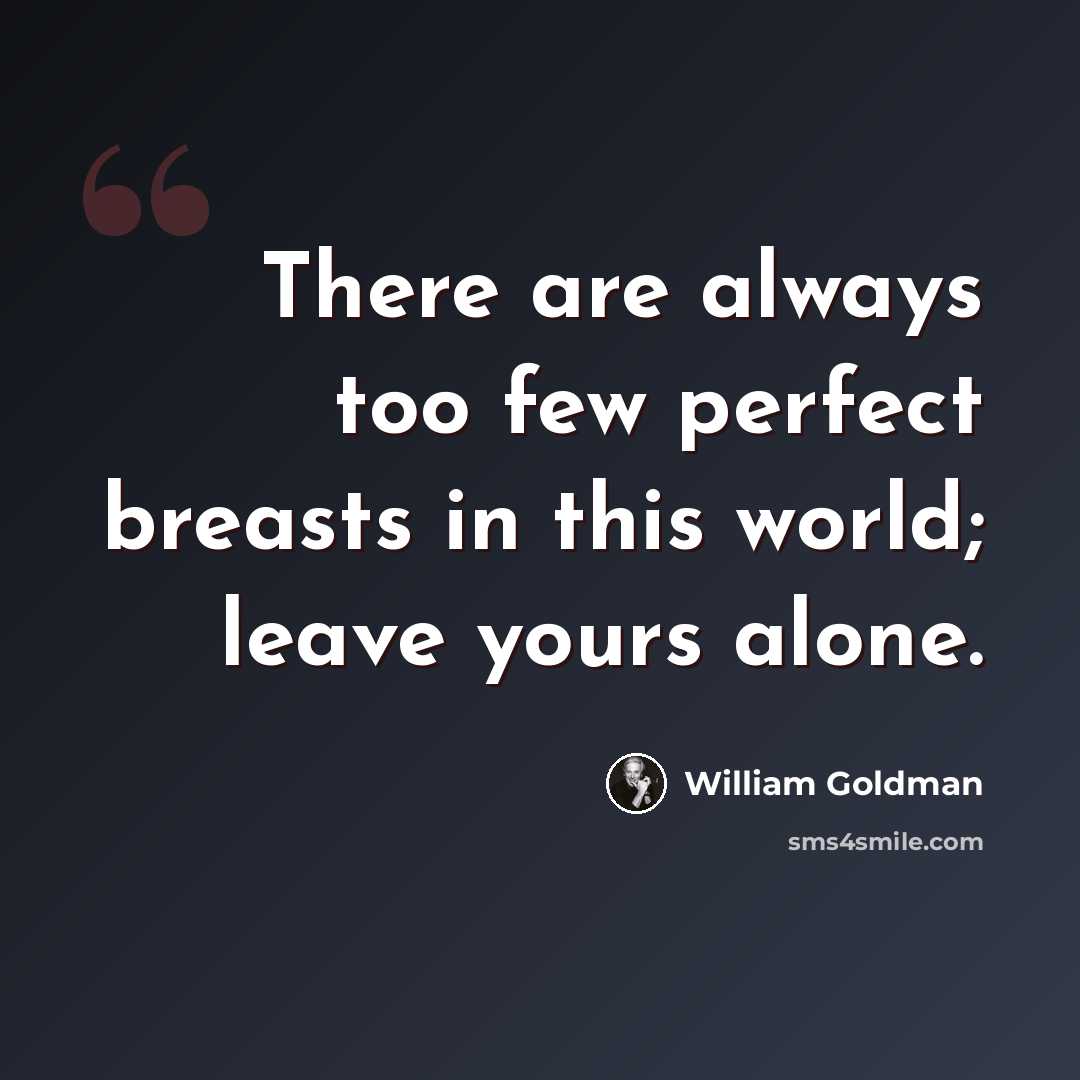“There are always too few perfect breasts in this world; leave yours alone.” quote by William Goldman