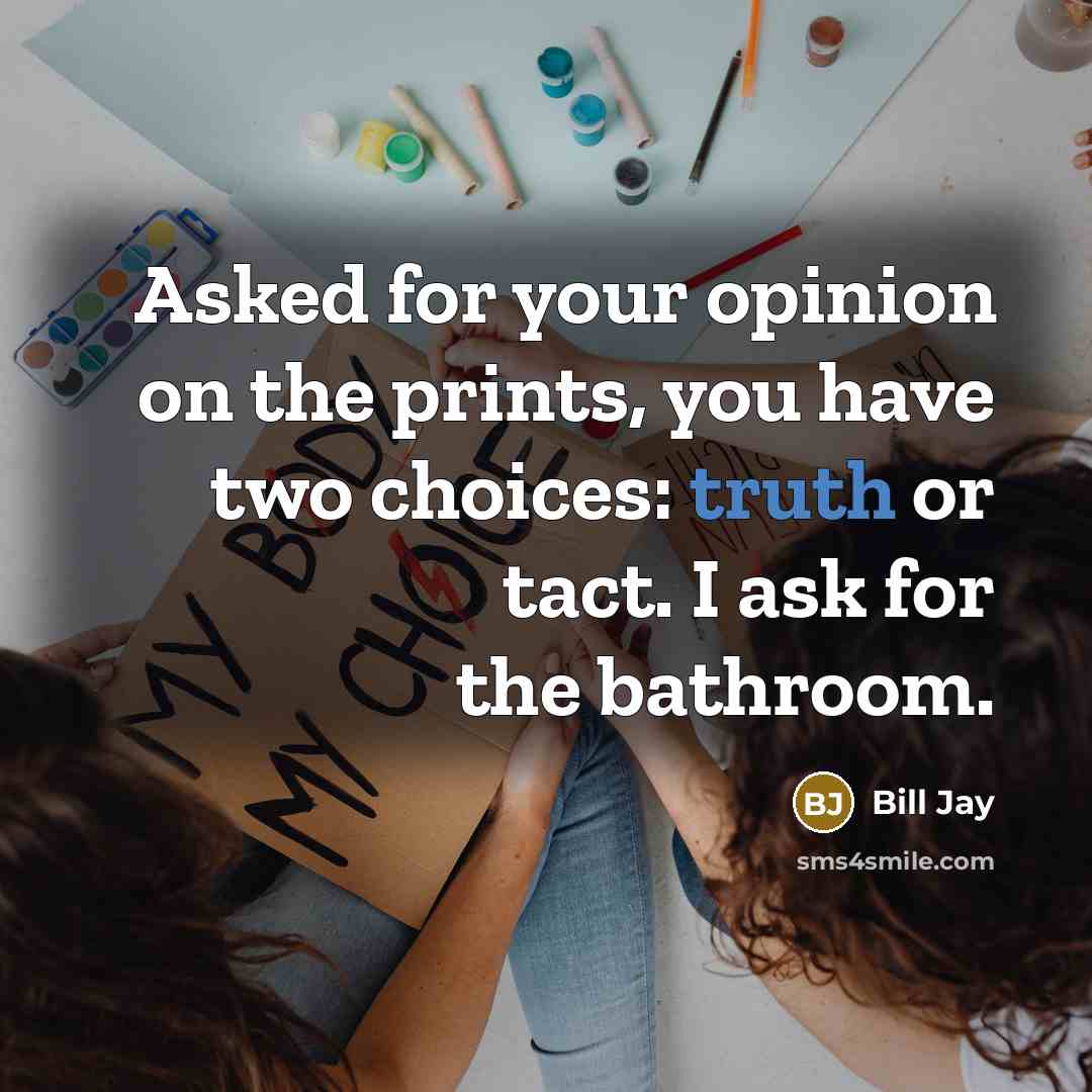 “Asked for your opinion on the prints, you have two choices: truth or tact. I ask for the bathroom.” quote by Bill Jay