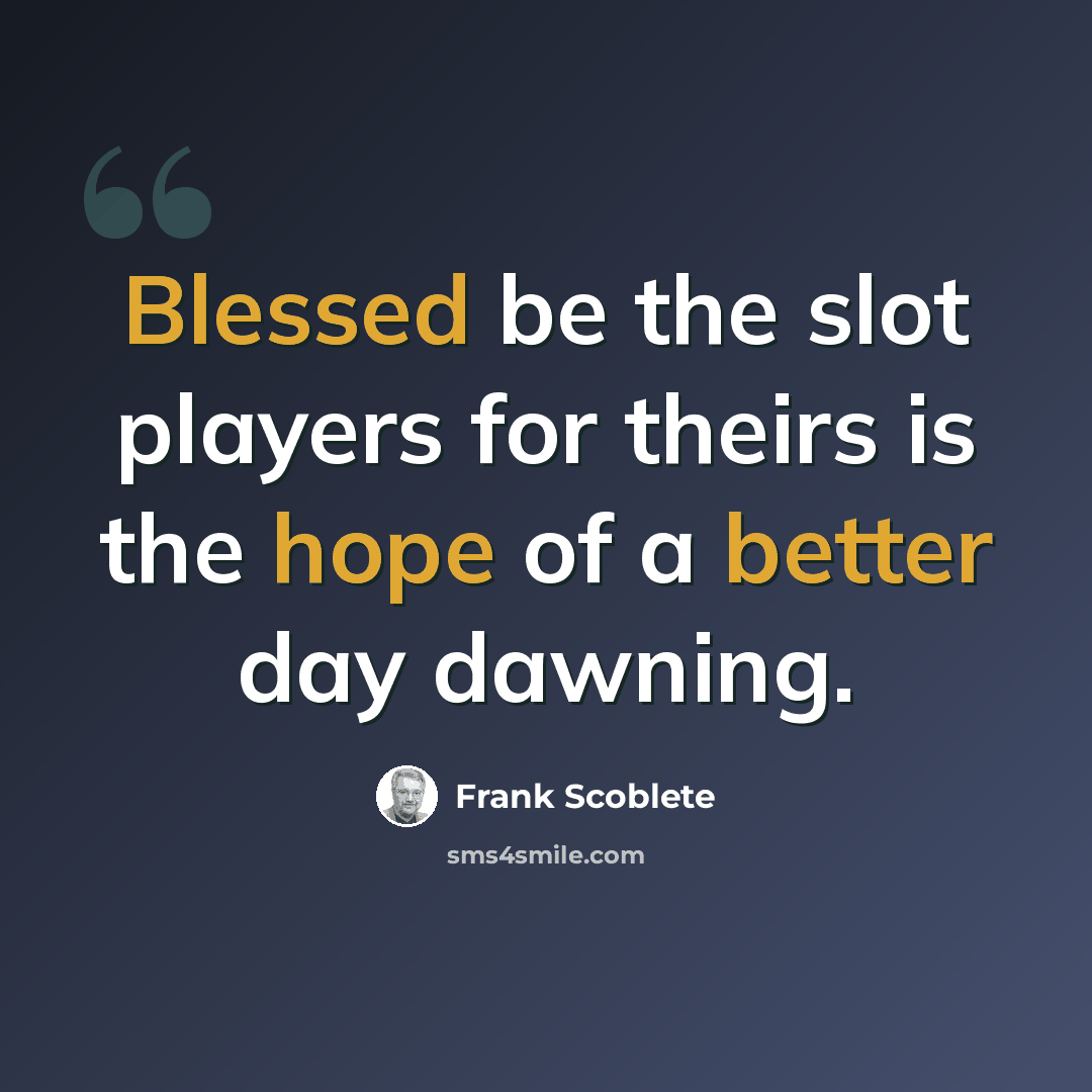“Blessed be the slot players for theirs is the hope of a better day dawning.” quote by Frank Scoblete