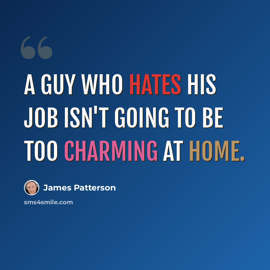 “A guy who hates his job isn't going to be too charming at home.” quote by James Patterson
