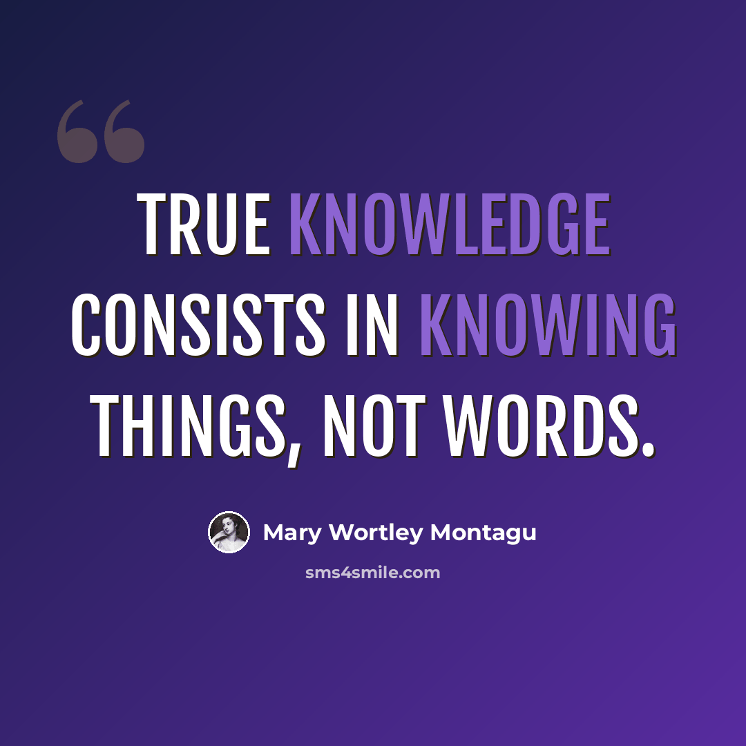 “True knowledge consists in knowing things, not words.” quote by Mary Wortley Montagu