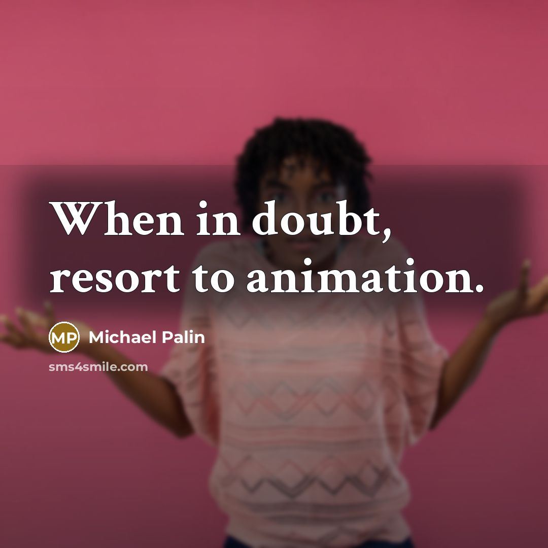 “When in doubt, resort to animation.” quote by Michael Palin