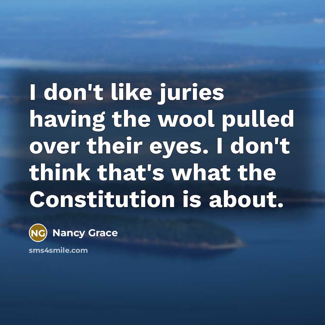 “I don't like juries having the wool pulled over their eyes. I don't think that's what the Constitution is about.” quote by Nancy Grace