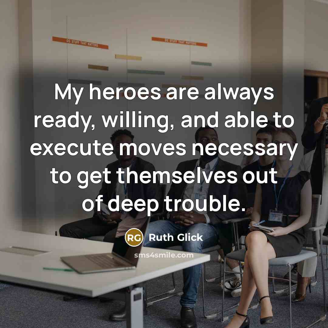 “My heroes are always ready, willing, and able to execute moves necessary to get themselves out of deep trouble.” quote by Ruth Glick