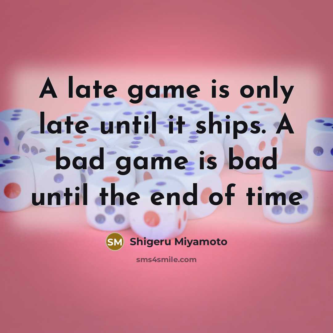 “A late game is only late until it ships. A bad game is bad until the end of time” quote by Shigeru Miyamoto