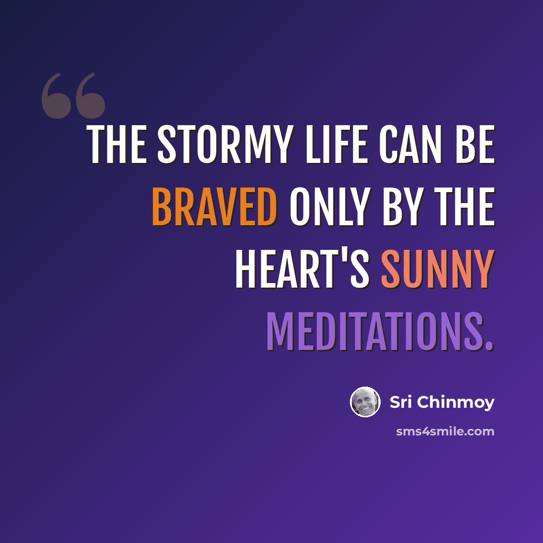 “The Stormy life can be braved Only by the heart's Sunny meditations.” quote by Sri Chinmoy