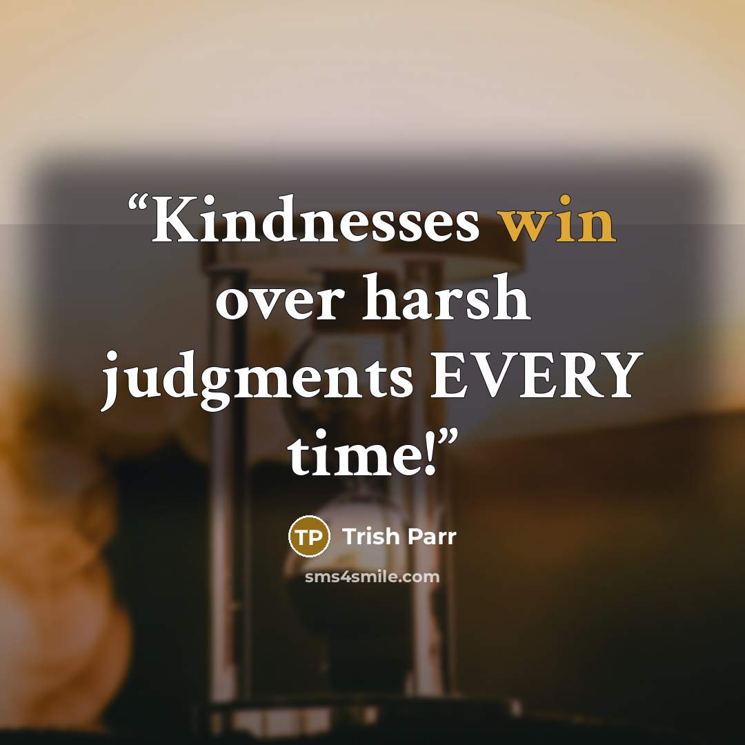 “Kindnesses win over harsh judgments EVERY time!” quote by Trish Parr