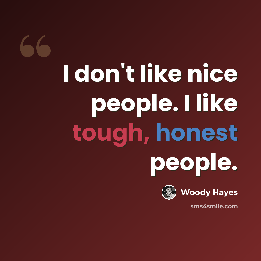 “I don't like nice people. I like tough, honest people.” quote by Woody Hayes