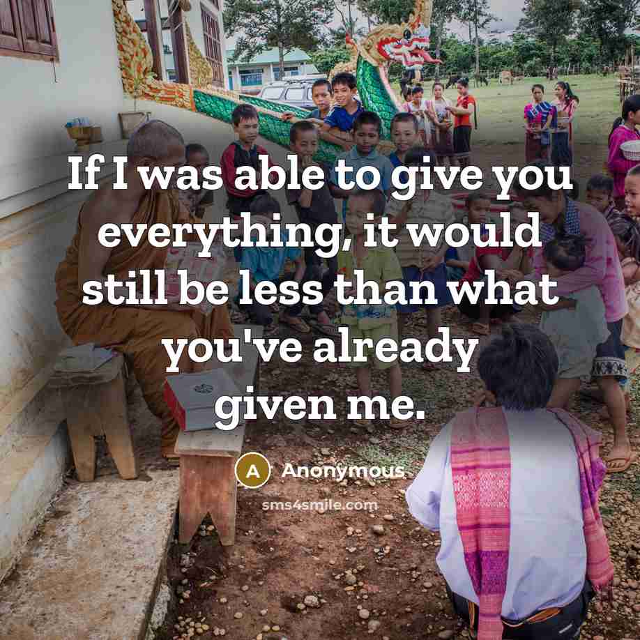 “If I was able to give you everything, it would still be less than what you've already given me.” quote by Anonymous