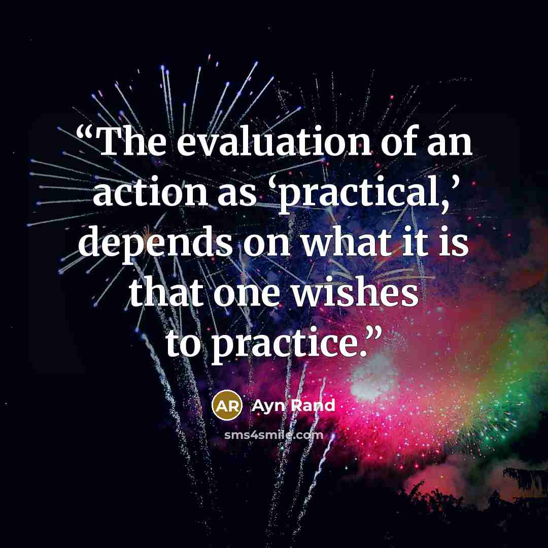 “The evaluation of an action as ‘practical,’ depends on what it is that one wishes to practice.” quote by Ayn Rand