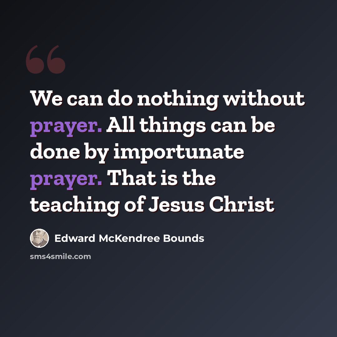 “We can do nothing without prayer. All things can be done by importunate prayer. That is the teaching of Jesus Christ” quote by Edward McKendree Bounds