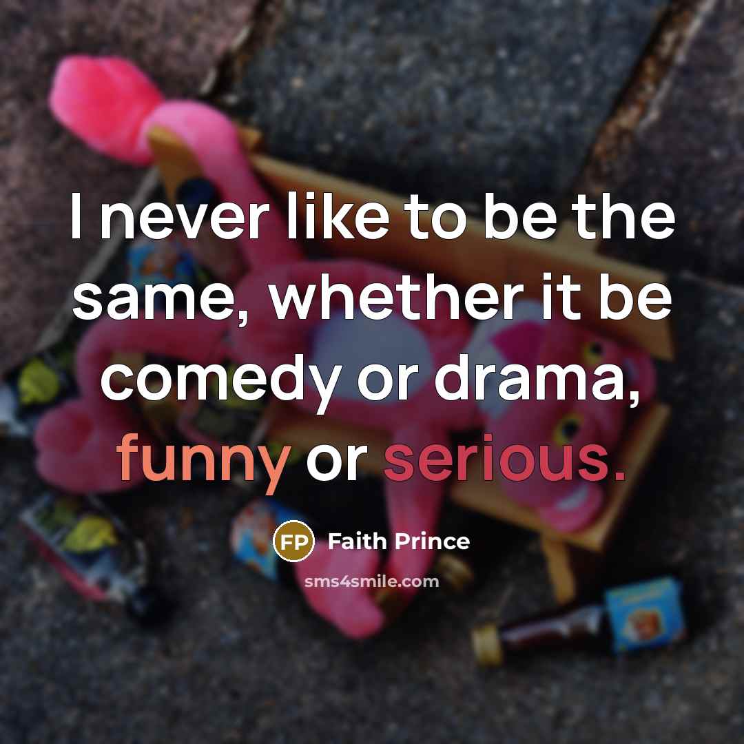 “I never like to be the same, whether it be comedy or drama, funny or serious.” quote by Faith Prince