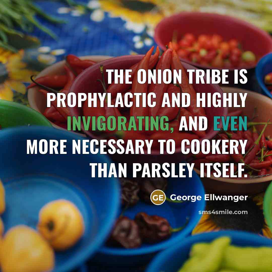 “The onion tribe is prophylactic and highly invigorating, and even more necessary to cookery than parsley itself.” quote by George Ellwanger