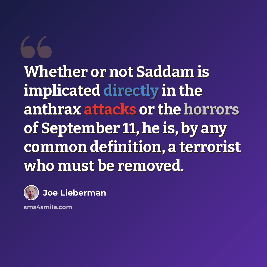 “Whether or not Saddam is implicated directly in the anthrax attacks or the horrors of September 11, he is, by any common definition, a terrorist who must be removed.” quote by Joe Lieberman