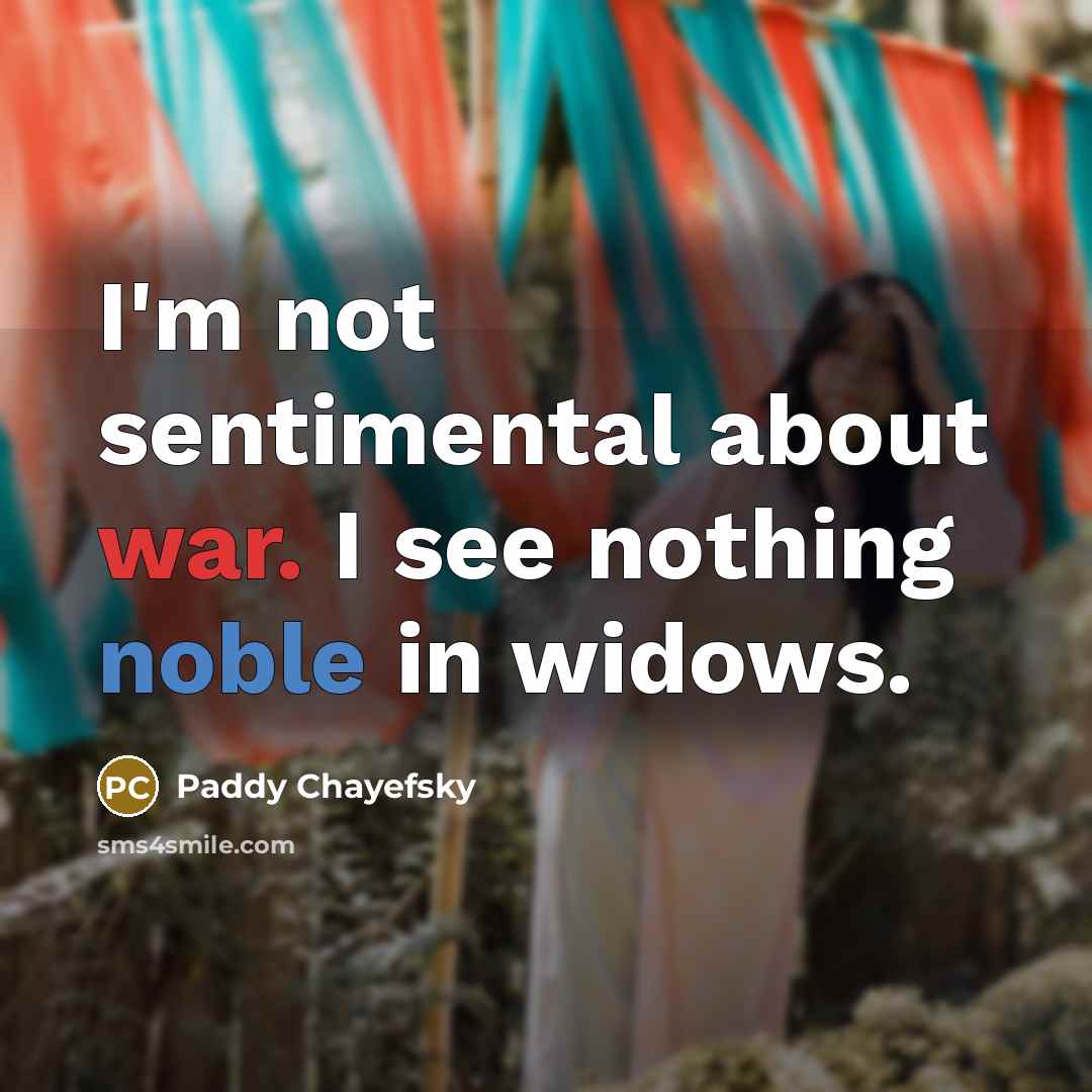 “I'm not sentimental about war. I see nothing noble in widows.” quote by Paddy Chayefsky