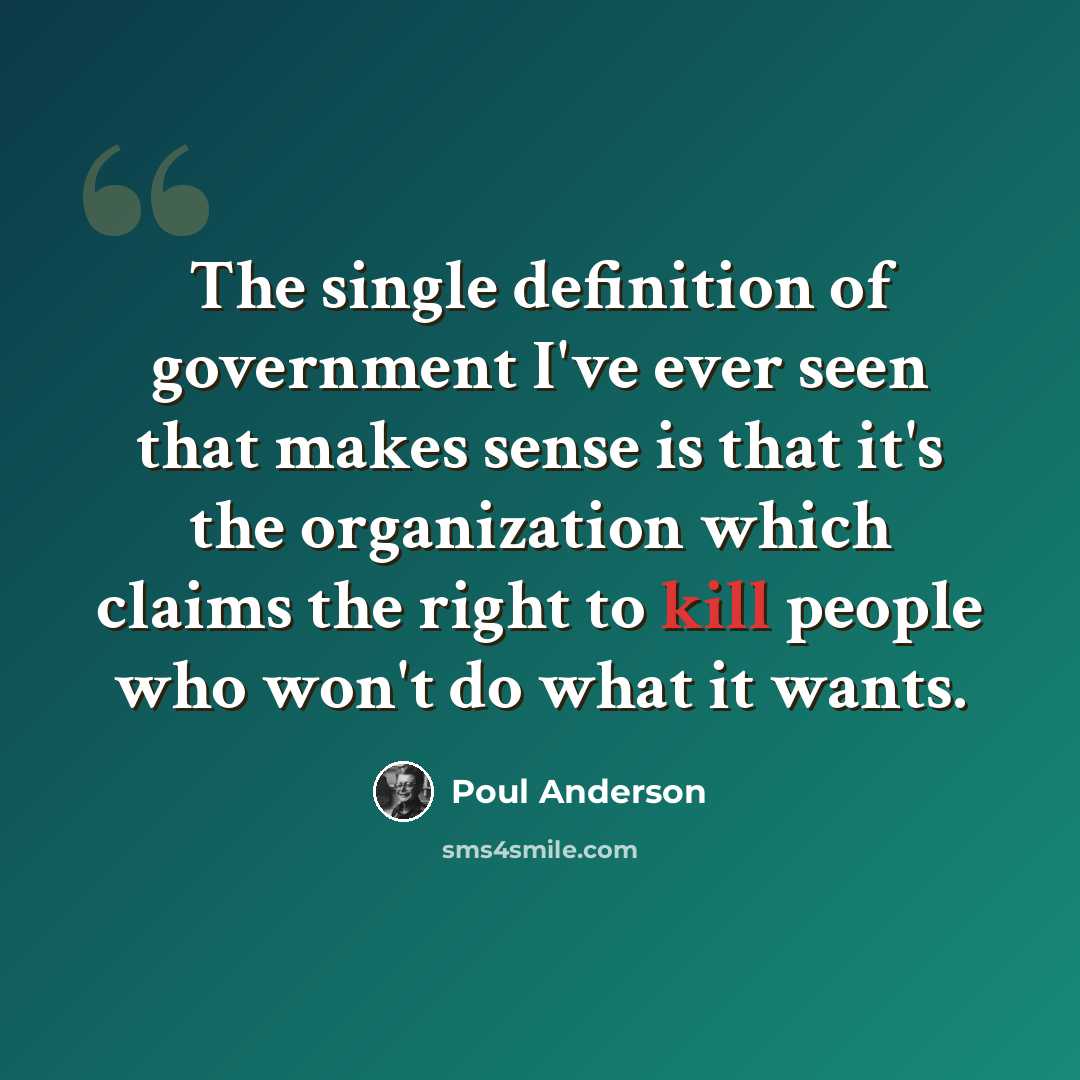 “The single definition of government I've ever seen that makes sense is that it's the organization which claims the right to kill people who won't do what it wants.” quote by Poul Anderson