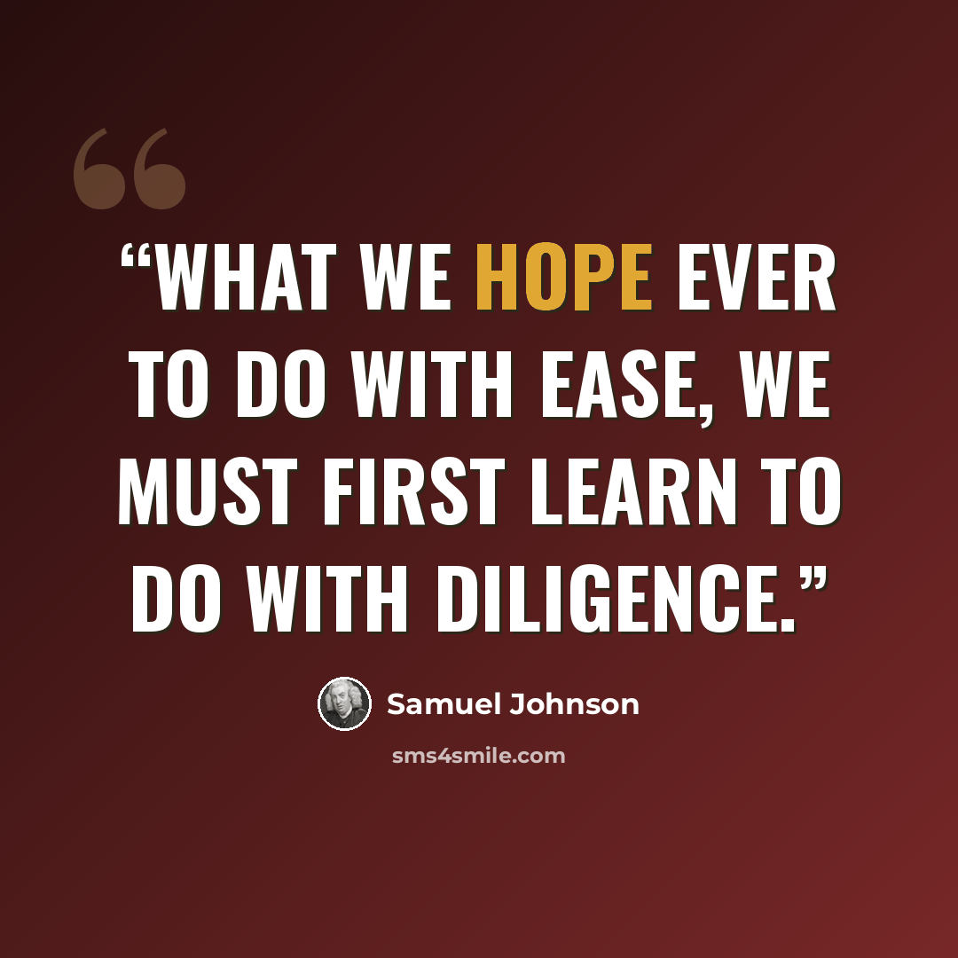 “What we hope ever to do with ease, we must first learn to do with diligence.” quote by Samuel Johnson