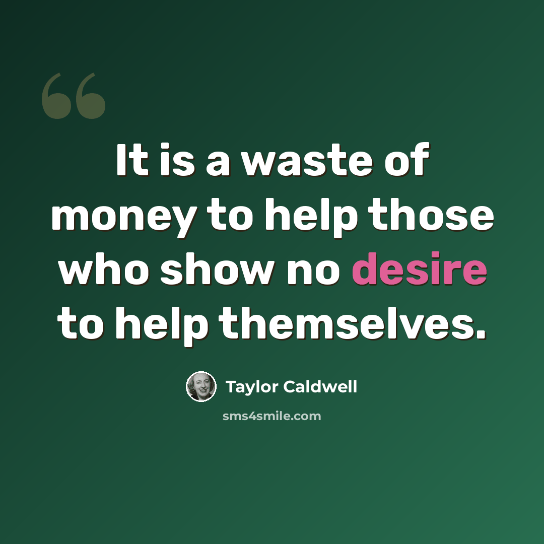 “It is a waste of money to help those who show no desire to help themselves.” quote by Taylor Caldwell