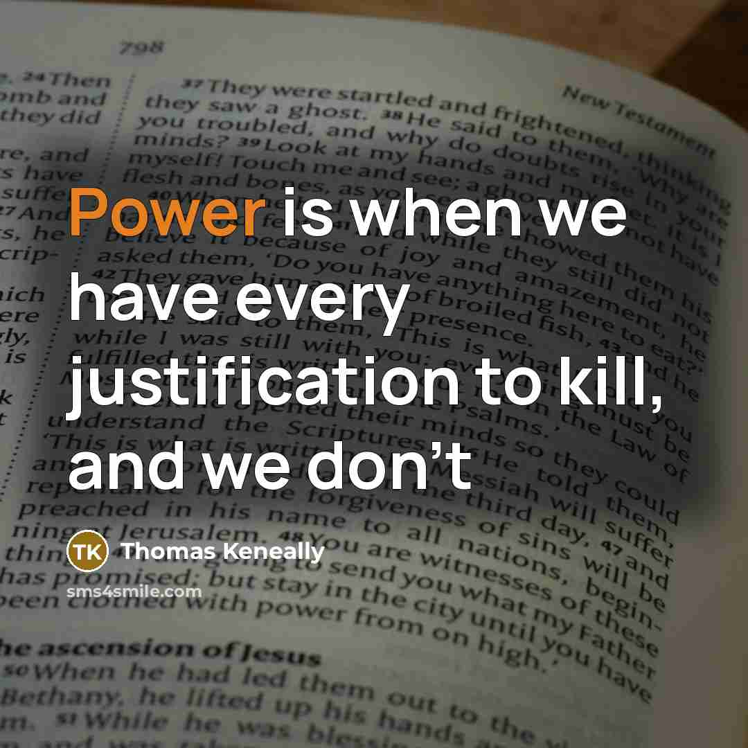 “Power is when we have every justification to kill, and we don't” quote by Thomas Keneally