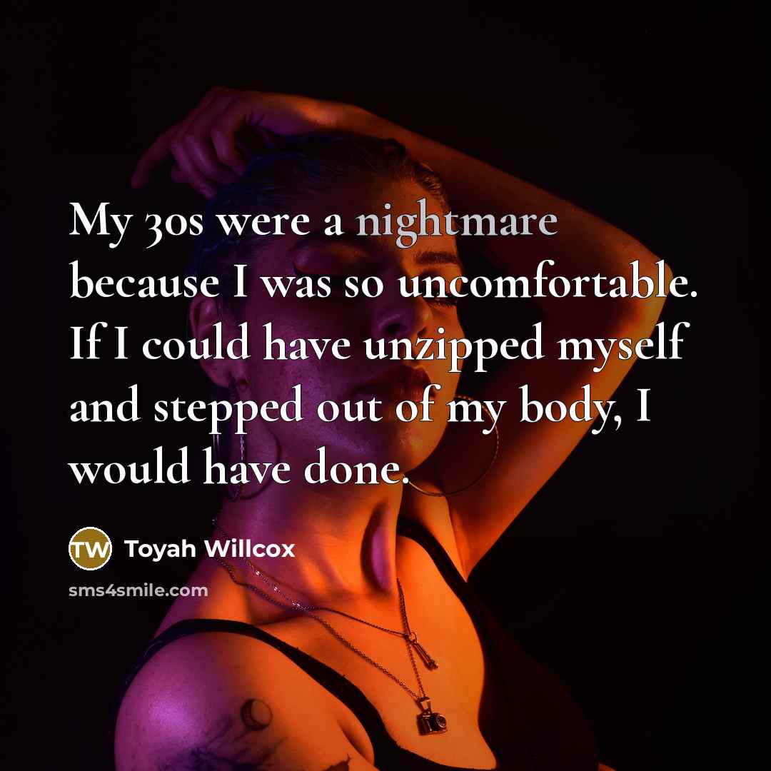 “My 30s were a nightmare because I was so uncomfortable. If I could have unzipped myself and stepped out of my body, I would have done.” quote by Toyah Willcox