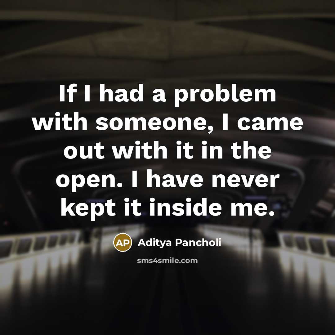 “If I had a problem with someone, I came out with it in the open. I have never kept it inside me.” quote by Aditya Pancholi