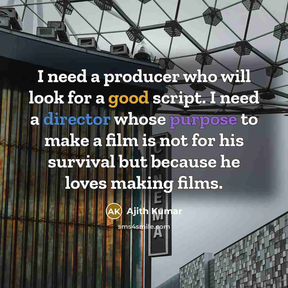 “I need a producer who will look for a good script. I need a director whose purpose to make a film is not for his survival but because he loves making films.” quote by Ajith Kumar