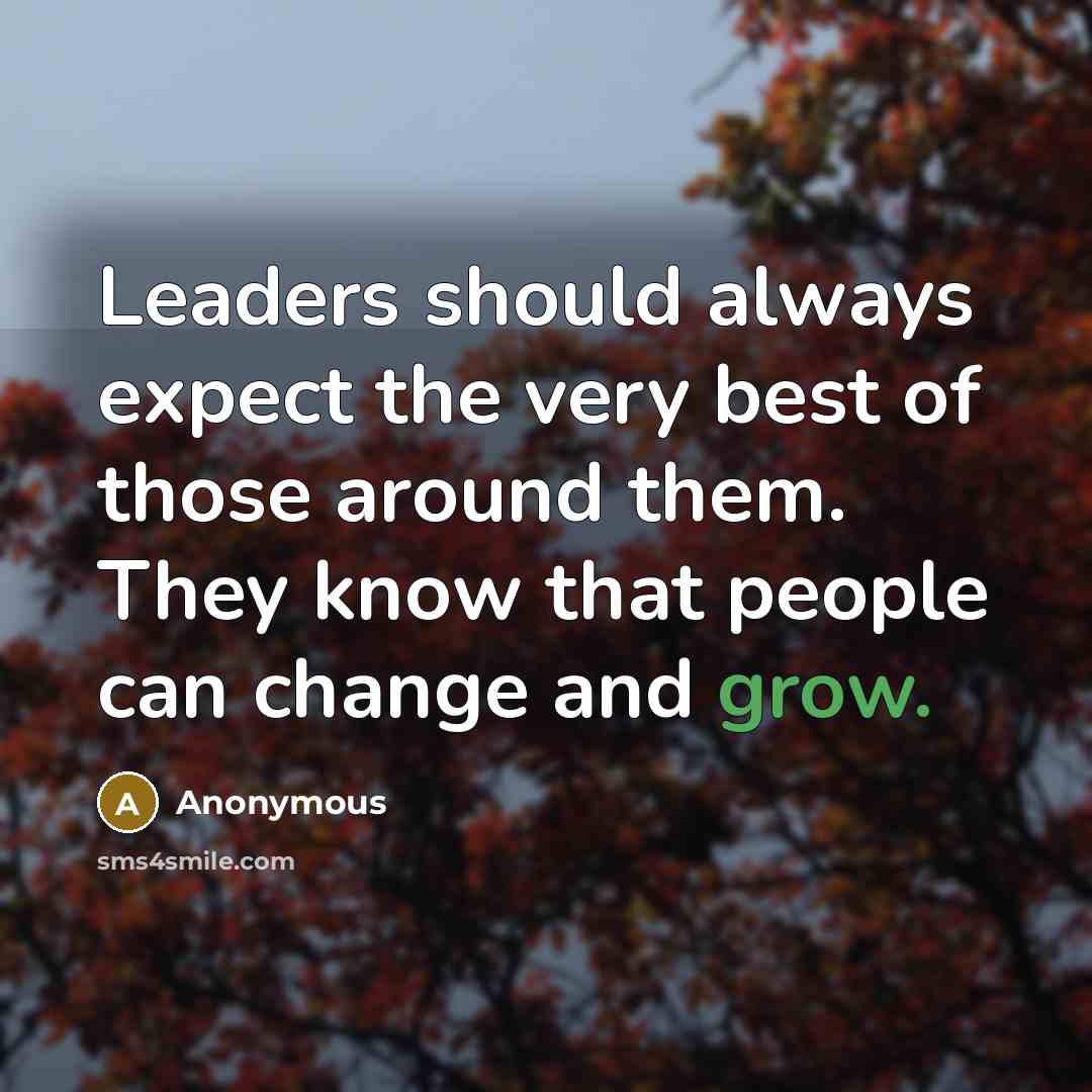 “Leaders should always expect the very best of those around them. They know that people can change and grow.” quote by Anonymous